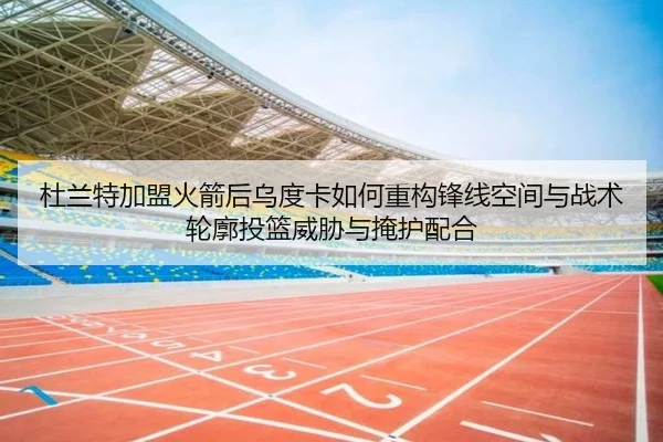 杜兰特加盟火箭后乌度卡如何重构锋线空间与战术轮廓投篮威胁与掩护配合