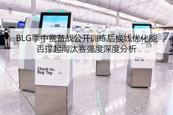 BLG季中赛备战公开训练后换线优化能否撑起淘汰赛强度深度分析