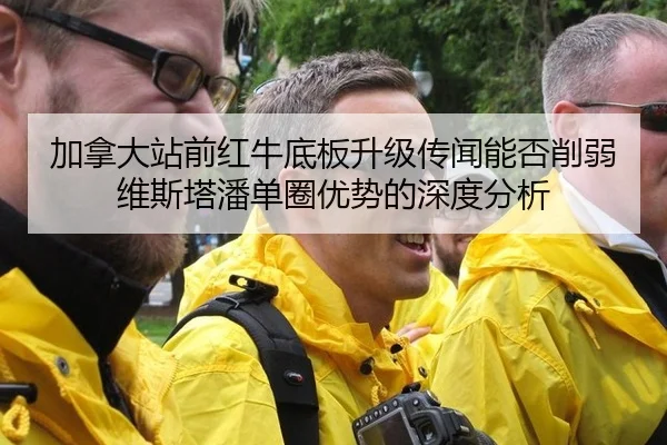 加拿大站前红牛底板升级传闻能否削弱维斯塔潘单圈优势的深度分析