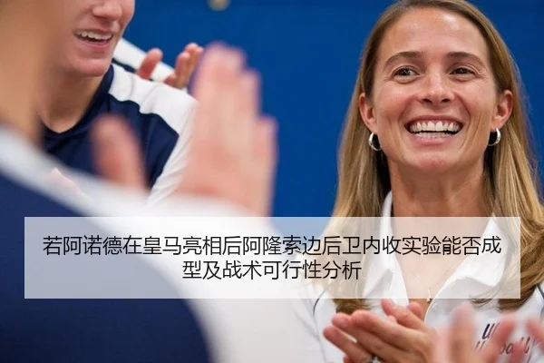 若阿诺德在皇马亮相后阿隆索边后卫内收实验能否成型及战术可行性分析