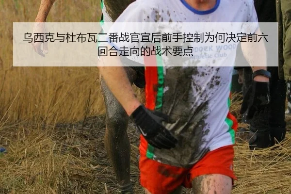 乌西克与杜布瓦二番战官宣后前手控制为何决定前六回合走向的战术要点