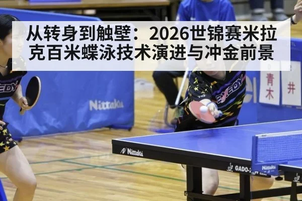 从转身到触壁：2026世锦赛米拉克百米蝶泳技术演进与冲金前景