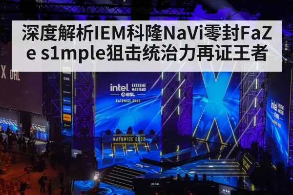 深度解析IEM科隆NaVi零封FaZe s1mple狙击统治力再证王者