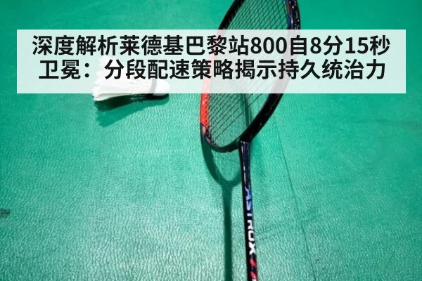 深度解析莱德基巴黎站800自8分15秒卫冕：分段配速策略揭示持久统治力