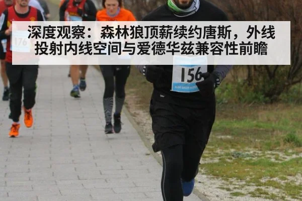深度观察：森林狼顶薪续约唐斯，外线投射内线空间与爱德华兹兼容性前瞻