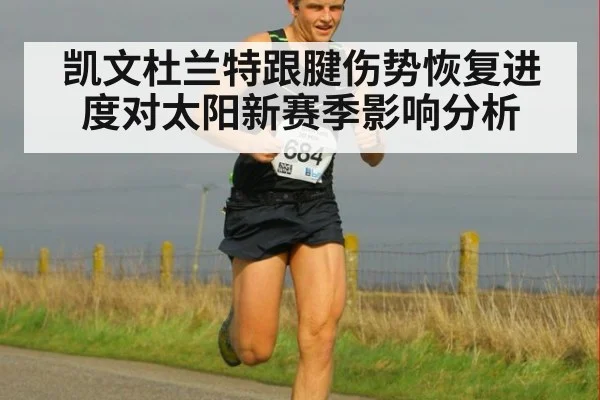 凯文杜兰特跟腱伤势恢复进度对太阳新赛季影响分析