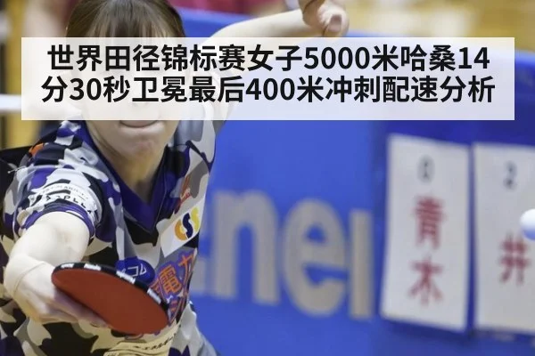 世界田径锦标赛女子5000米哈桑14分30秒卫冕最后400米冲刺配速分析